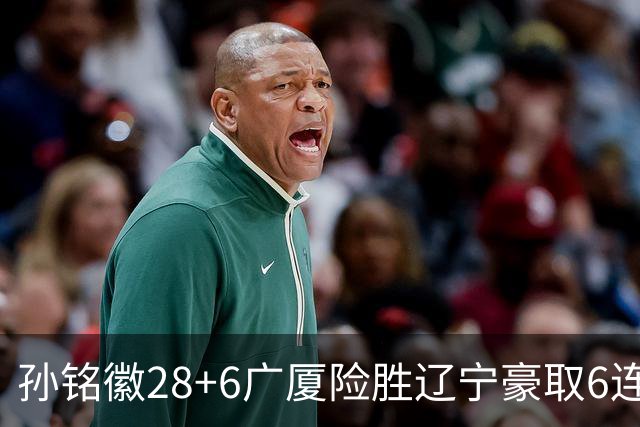 孙铭徽28+6广厦险胜辽宁豪取6连胜 郭艾伦19分