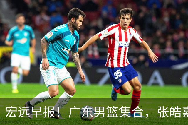 宏远早报！广东男篮集合，张皓嘉归队，徐杰美国特训，胡明轩杜润旺养伤，主教练未见身影！